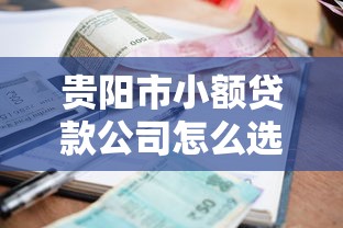 贵阳市小额贷款公司怎么选？这份避坑指南助你轻松借贷