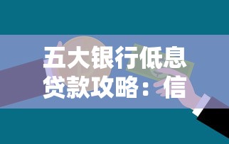 五大银行低息贷款攻略:信用良好怎么选利率更划算 五大银行低息贷款攻略:信用良好怎么选利率更划算
