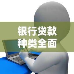 银行贷款种类全面解析：手把手教你选对合适贷款方案