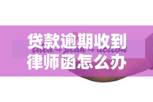 贷款逾期收到律师函怎么办？正确处理步骤与应对策略