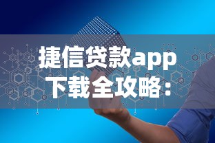 捷信贷款app下载全攻略:安全申请流程与使用技巧解析 捷信贷款app下载全攻略:安全申请流程与使用技巧解析