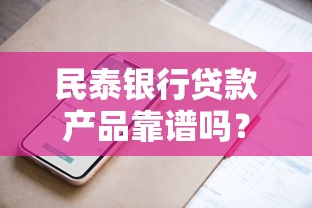 民泰银行贷款产品靠谱吗？深度解析申请条件与额度技巧