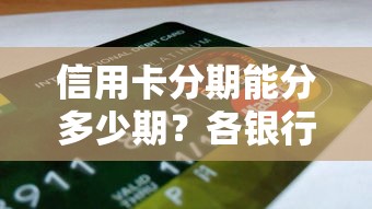 信用卡分期能分多少期？各银行分期方案对比及技巧