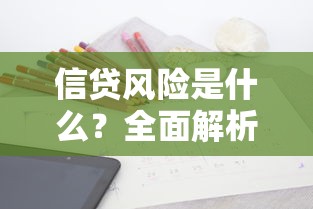 信贷风险是什么？全面解析定义、类型与防范技巧（贷款必读指南）