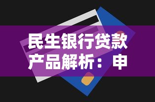 民生银行贷款产品解析:申请条件、额度利率及流程全攻略 民生银行贷款产品解析:申请条件、额度利率及流程全攻略