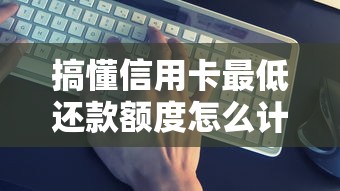 搞懂信用卡最低还款额度怎么计算原来这么重要