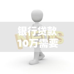银行贷款10万需要什么条件?这5个硬性要求你必须知道! 银行贷款10万需要什么条件?这5个硬性要求你必须知道!