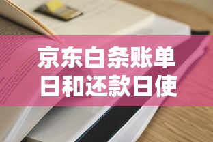 京东白条账单日和还款日使用攻略：信用管理必知技巧