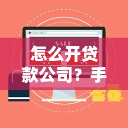 怎么开贷款公司？手把手教你注册流程与合规经营指南