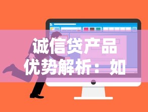 诚信贷产品优势解析：如何选择靠谱贷款渠道及避坑指南