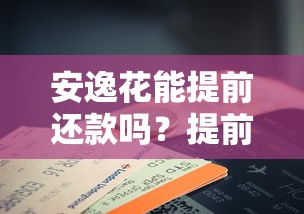 安逸花能提前还款吗？提前还款流程、费用详解及注意事项
