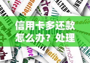 信用卡多还款怎么办?处理技巧与注意事项全解析 信用卡多还款怎么办?处理技巧与注意事项全解析