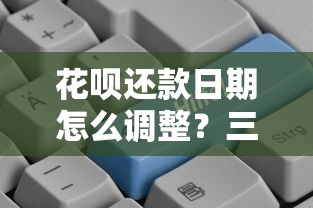 花呗还款日期怎么调整？三步设置攻略，灵活管理账单更轻松