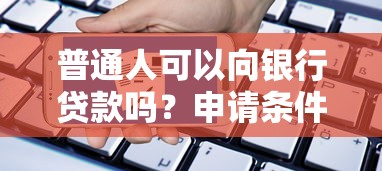 普通人可以向银行贷款吗？申请条件+避坑指南全解析