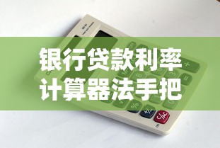 银行贷款利率计算器法手把手教你算清每月还款额