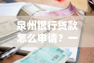 泉州银行贷款怎么申请？一文看懂条件、流程与额度利率攻略