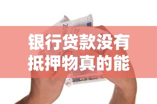 银行贷款没有抵押物真的能贷到吗？一文讲透信用贷款条件