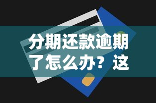 分期还款逾期了怎么办？这些补救方法你要知道！