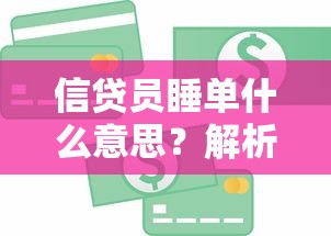 信贷员睡单什么意思？解析贷款行业暗语背后的秘密与风险
