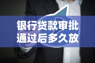 银行贷款审批通过后多久放款？流程解析与影响因素盘点