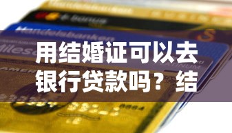 用结婚证可以去银行贷款吗？结婚证在贷款中的隐藏作用解析
