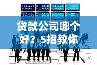 贷款公司哪个好？5招教你选靠谱平台不踩坑