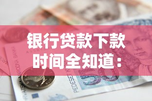 银行贷款下款时间全知道:流程解析+常见疑问 银行贷款下款时间全知道:流程解析+常见疑问