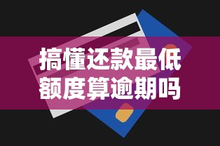 搞懂还款最低额度算逾期吗?这3个关键点必读 搞懂还款最低额度算逾期吗?这3个关键点必读