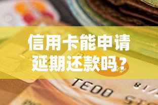 信用卡能申请延期还款吗?一文看懂协商条件与技巧 信用卡能申请延期还款吗?一文看懂协商条件与技巧