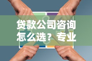 贷款公司咨询怎么选？专业避坑指南助你找到靠谱合作伙伴