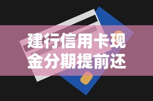 建行信用卡现金分期提前还款划算吗？手续费详解与操作技巧