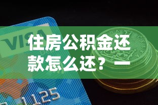 住房公积金还款怎么还？一文搞懂公积金贷款还款攻略