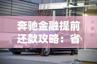 奔驰金融提前还款攻略：省利息避坑必看技巧