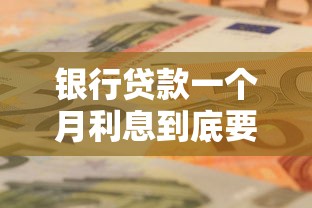 银行贷款一个月利息到底要还多少？算完这笔账你就明白了