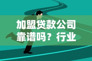 加盟贷款公司靠谱吗?行业趋势、创业机会、选择要点全解析 加盟贷款公司靠谱吗?行业趋势、创业机会、选择要点全解析