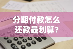 分期付款怎么还款最划算？手把手教你搞懂还款流程