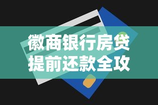 徽商银行房贷提前还款全攻略：流程、注意事项及省息技巧解析