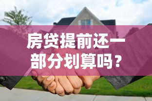 房贷提前还一部分划算吗？详解部分还款条件与注意事项