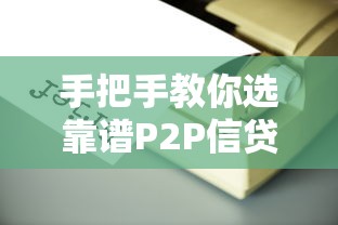 手把手教你选靠谱P2P信贷平台｜深度解析避坑指南+真实测评