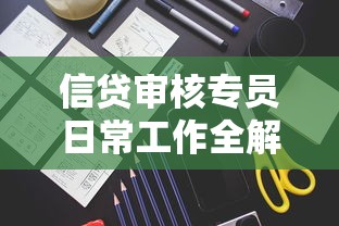 信贷审核专员日常工作全解析：核心技能与职业发展指南