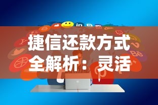 捷信还款方式全解析:灵活还款技巧+省心省力攻略分享 捷信还款方式全解析:灵活还款技巧+省心省力攻略分享