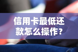信用卡最低还款怎么操作?手把手教你正确使用技巧 信用卡最低还款怎么操作?手把手教你正确使用技巧