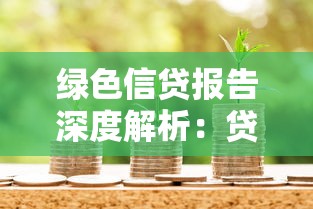 绿色信贷报告深度解析：贷款优惠政策与申请条件全攻略