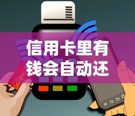 信用卡里有钱会自动还款吗？自动扣款规则全解析