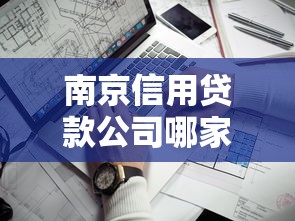 南京信用贷款公司哪家靠谱?手把手教你避坑选对方案! 南京信用贷款公司哪家靠谱?手把手教你避坑选对方案!