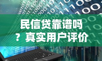 民信贷靠谱吗？真实用户评价+避坑指南大揭秘！