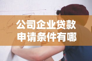 公司企业贷款申请条件有哪些？一文看懂流程与避坑指南