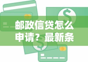 邮政信贷怎么申请？最新条件+流程攻略，低息贷款额度解析！