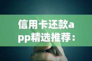 信用卡还款app精选推荐：贷款用户必备的实用工具解析