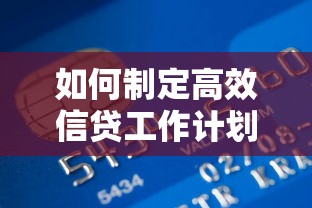 如何制定高效信贷工作计划？贷款策略全解析与实战技巧